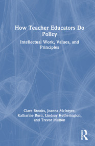 How Teacher Educators Do Policy (Intellectual Work, Values, and Principles) by Clare Brooks, Joanna McIntyre, Katharine Burn, Lindsay Hetherington, Trevor Mutton, 9781032766126