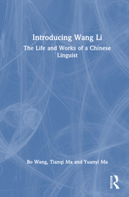 Introducing Wang Li (The Life and Works of a Chinese Linguist) by Bo Wang, Tianqi Ma, Yuanyi Ma, 9781032399430
