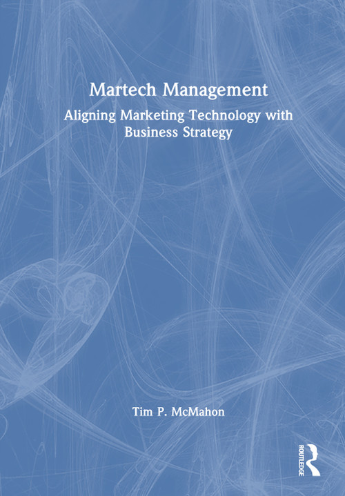 Martech Management (Aligning Marketing Technology with Business Strategy) by Tim P. McMahon, 9781032936635
