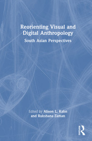 Reorienting Visual and Digital Anthropology (South Asian Perspectives) by Alison L. Kahn, Rukshana Zaman, 9781032902319