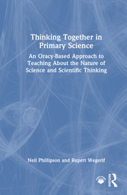Thinking Together in Primary Science (An Oracy-Based Approach to Teaching About the Nature of Science and Scientific Thinking) by Neil Phillipson, Rupert Wegerif, 9781041121770