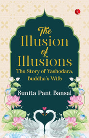 The Illusion of Illusions (The Story of Yashodhara, Buddha's Wife) by Sunita Pant Bansal, 9789361562051