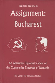 Assignment: Bucharest (An American Diplomat's View of the Communist Takeover of Romania) by Donald Dunham, Ernest H. Latham Jr., 9789739432061