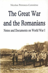 The Great War and the Romanians (Notes and Documents on World War I) by Nicolae ne, Nicolae Petrescu-Comnène, 9789739432160