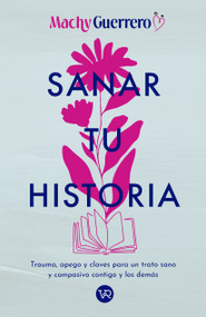 Sanar tu historia (Trauma, apego y claves para un trato sano y compasivo contigo y los demás) (Spanish Edition) by Machy Guerrero, 9786076372494