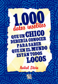 1000 datos insólitos que un chico debería conocer para saber que en el mundo están todos locos (Spanish Edition) by Aníbal Litvin, 9786076372524