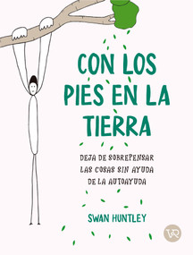 Con los pies en la tierra (Deja de sobrepensar las cosas sin ayuda de la autoayuda) (Spanish Edition) by Swan Huntley, 9786076372326
