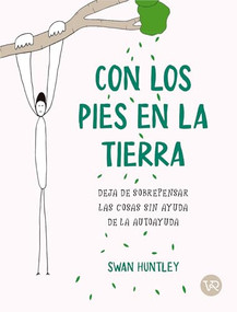 Con los pies en la tierra (Deja de sobrepensar las cosas sin ayuda de la autoayuda) (Spanish Edition) by Swan Huntley, 9786076372326