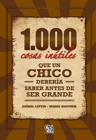 1000 cosas inútiles que un chico debería saber antes de ser grande (Spanish Edition) by Aníbal Litvin, Mario Kostzer, 9786076372289
