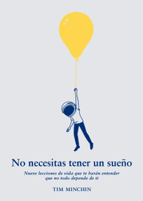 No necesitas tener un sueño (Nueve elecciones de vida que te harán entender que no todo depende de ti) (Spanish Edition) by Tim Minchin, 9786076372173
