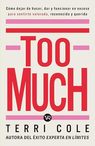 Too Much (Cómo dejar de hacer, dar y funcionar en exceso para sentirse valorada, reconocida y querida) (Spanish Edition) by Terri Cole, 9786076371732