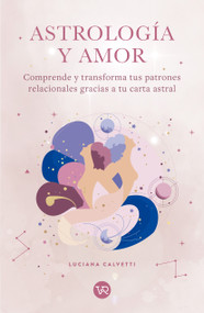 Astrología y amor (Comprende y transforma tus patrones relacionales gracias a tu carta astral) (Spanish Edition) by Luciana Calvetti, 9786076371619