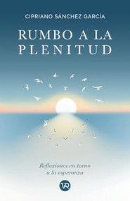 Rumbo a la plenitud (Reflexiones en torno a la esperanza) (Spanish Edition) by Cipriano Sánchez García, 9786076371152