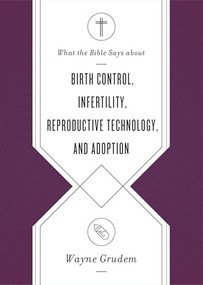 What the Bible Says about Birth Control, Infertility, Reproductive Technology, and Adoption by Wayne Grudem, 9781433569869