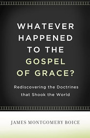 Whatever Happened to The Gospel of Grace? (Rediscovering the Doctrines That Shook the World) by James Montgomery Boice, Lane T. Dennis, Eric J. Alexander, 9781433511295