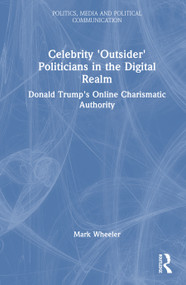 Celebrity 'Outsider' Politicians in the Digital Realm (Donald Trump's Online Charismatic Authority) by Mark Wheeler, 9781032878881