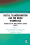 Digital Transformation and the Aging Workforce (Inequalities and Health Impacts Across Europe) by Sylwia Przytuła, Cristina Maria Tofan, Jeroen Spijker, Jelle Lössbroek, Nataliia Tkalenko, 9781041079606