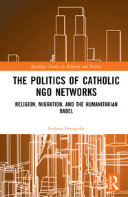 The Politics of Catholic NGO Networks (Religion, Migration, and the Humanitarian Babel) by Stefano Intropido, 9781041380092