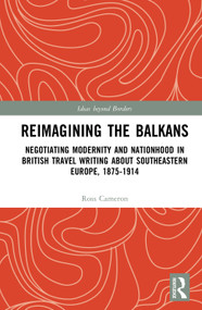 Reimagining the Balkans (Negotiating Modernity and Nationhood in British Travel Writing about Southeastern Europe, 1875-1914) by Ross Cameron, 9781032968599