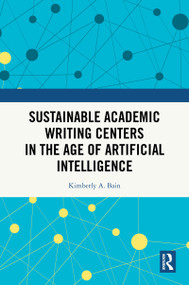 Sustainable Academic Writing Centers in the Age of Artificial Intelligence by Kimberly A. Bain, 9781041387602