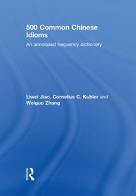 500 Common Chinese Idioms (An Annotated Frequency Dictionary) by Liwei Jiao, Cornelius Kubler, Weiguo Zhang, 9780415598934