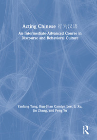 Acting Chinese (An Intermediate-Advanced Course in Discourse and Behavioral Culture 行为汉语) by Yanfang Tang, Kunshan Carolyn Lee, Li Xu, Jin Zhang, Peng Yu, 9781138064577