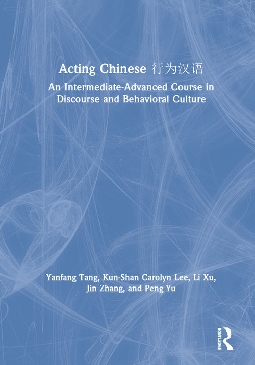 Acting Chinese (An Intermediate-Advanced Course in Discourse and Behavioral Culture 行为汉语) by Yanfang Tang, Kunshan Carolyn Lee, Li Xu, Jin Zhang, Peng Yu, 9781138064577