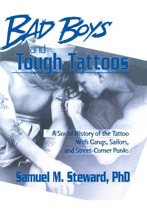 Bad Boys and Tough Tattoos (A Social History of the Tattoo With Gangs, Sailors, and Street-Corner Punks 1950-1965) by Samuel M. Steward, PhD, 9781560240235