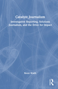 Catalyst Journalism (Investigative Reporting, Solutions Journalism, and the Drive for Impact) by Brent Walth, 9780367460488