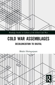 Cold War Assemblages (Decolonization to Digital) by Bhakti Shringarpure, 9780367196943
