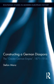 Constructing a German Diaspora (The "Greater German Empire", 1871-1914) by Stefan Manz, 9780415892261
