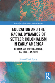 Education and the Racial Dynamics of Settler Colonialism in Early America (Georgia and South Carolina, ca. 1700-ca. 1820) by James O'Neil Spady, 9780367437169