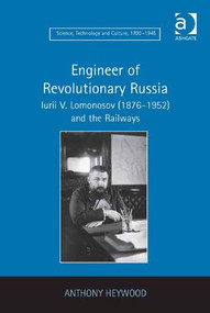 Engineer of Revolutionary Russia (Iurii V. Lomonosov (1876-1952) and the Railways) by Anthony Heywood, 9780754655398