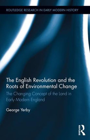 The English Revolution and the Roots of Environmental Change (The Changing Concept of the Land in Early Modern England) by George Yerby, 9781138933439