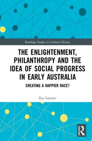 The Enlightenment, Philanthropy and the Idea of Social Progress in Early Australia (Creating a Happier Race?) by Ilya Lazarev, 9781138334298