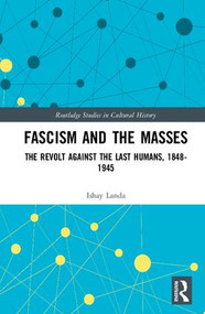 Fascism and the Masses (The Revolt Against the Last Humans, 1848-1945) by Ishay Landa, 9780815385851