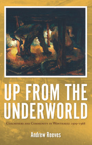 Up from the Underworld (Coalminers and Community in Wonthaggi 1909 - 1968) by Andrew Reeves, 9780980651263