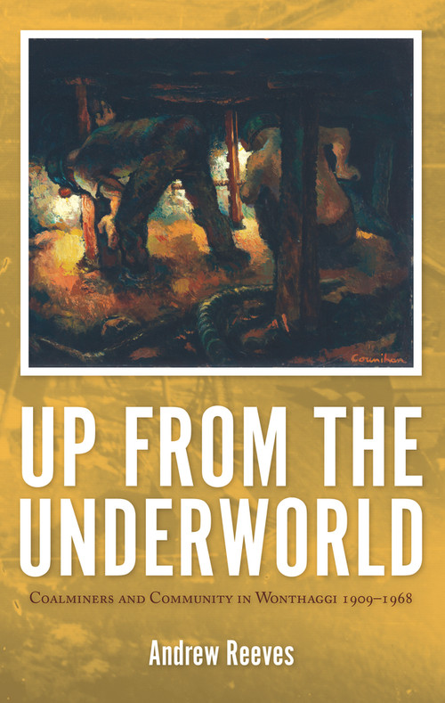 Up from the Underworld (Coalminers and Community in Wonthaggi 1909 - 1968) by Andrew Reeves, 9780980651263