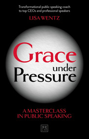 Grace Under Pressure (A masterclass in public speaking) by Lisa Wentz, 9780999187135