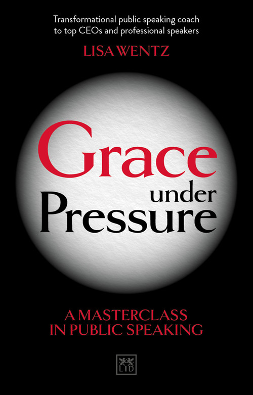 Grace Under Pressure (A masterclass in public speaking) by Lisa Wentz, 9780999187135