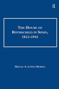 The House of Rothschild in Spain, 1812-1941 by Miguel A. Lopez-Morell, 9780754668008