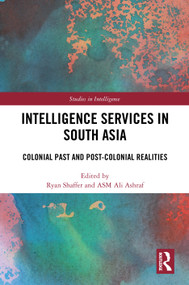 Intelligence Services in South Asia (Colonial Past and Post-Colonial Realities) by Ryan Shaffer, ASM Ali Ashraf, 9781032675121