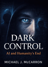 Dark Control (AI and Humanity's End) by Michael Joseph McCarron, Michael Joseph McCarron, 9781634245838