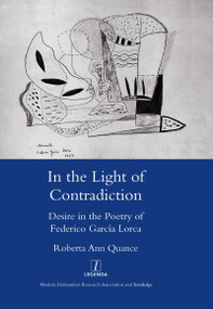In the Light of Contradiction (Desire in the Poetry of Federico Garcia Lorca) by Roberta Ann Quance, 9781906540449