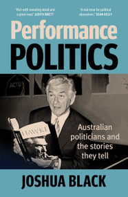 Performance Polititcs (Australian politicians and the stories they tell) by Joshua Black, 9781761170836