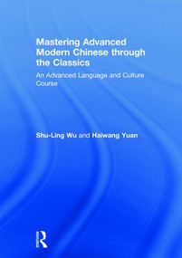 Mastering Advanced Modern Chinese through the Classics (An Advanced Language and Culture Course) by Shu-Ling Wu, Haiwang Yuan, 9781138631199