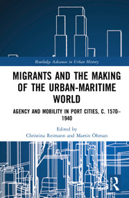 Migrants and the Making of the Urban-Maritime World (Agency and Mobility in Port Cities, c. 1570-1940) by Christina Reimann, Martin Öhman, 9780367543617