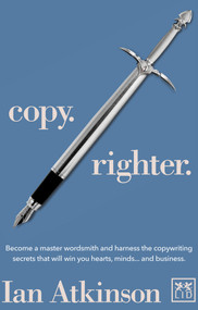 Copy Righter (Become a Master Wordsmith and Harness the Copywriting Secrets That Will Win You Hearts, Minds... and Business) by Ian Atkinson, 9781907794148