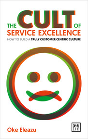 The Cult of the Service Excellence (How to Build a Truly Customer Centric Culture) by Oke Eleazu, 9781910649541