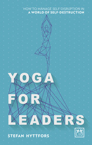 Yoga for Leaders (How to Manage Self-Disruption in a World of Self-Destruction) by Stefan Hyttfors, 9781910649695